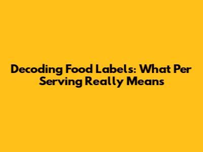 Decoding Food Labels: What 'Per Serving' Really Means