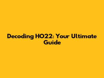 Decoding HO22: Your Ultimate Guide
