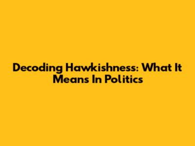 Decoding Hawkishness: What It Means In Politics