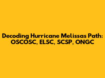 Decoding Hurricane Melissa's Path: OSCOSC, ELSC, SCSP, ONGC