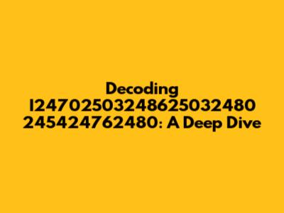 Decoding I24702503248625032480 245424762480: A Deep Dive