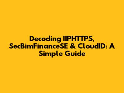 Decoding IIPHTTPS, SecBimFinanceSE & CloudID: A Simple Guide