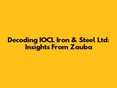 Decoding IOCL Iron & Steel Ltd: Insights From Zauba