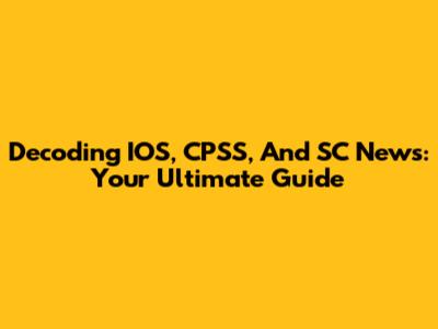 Decoding IOS, CPSS, And SC News: Your Ultimate Guide