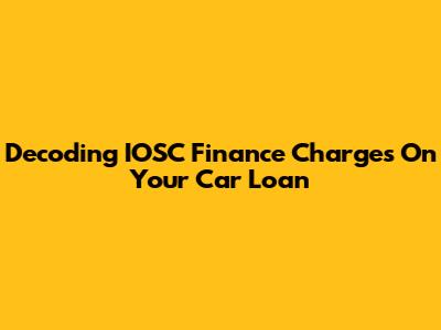 Decoding IOSC Finance Charges On Your Car Loan