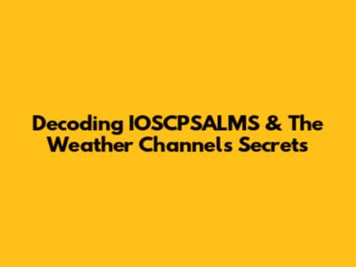 Decoding IOSCPSALMS & The Weather Channel's Secrets