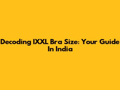 Decoding IXXL Bra Size: Your Guide In India