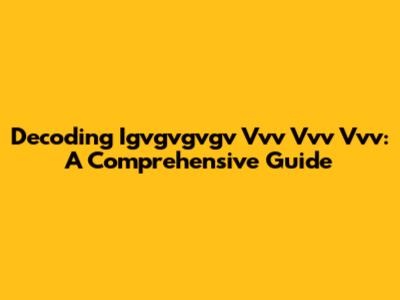 Decoding Igvgvgvgv Vvv Vvv Vvv: A Comprehensive Guide