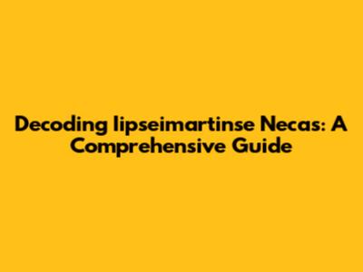 Decoding Iipseimartinse Necas: A Comprehensive Guide