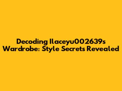 Decoding Ilaceyu002639's Wardrobe: Style Secrets Revealed