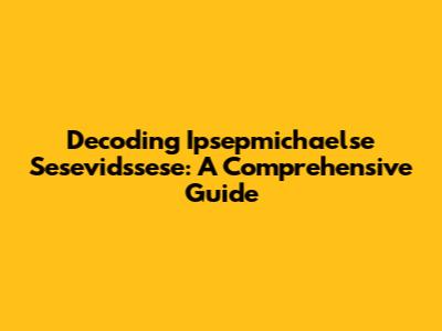 Decoding Ipsepmichaelse Sesevidssese: A Comprehensive Guide