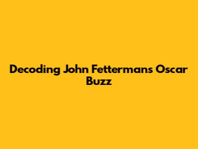 Decoding John Fetterman's Oscar Buzz