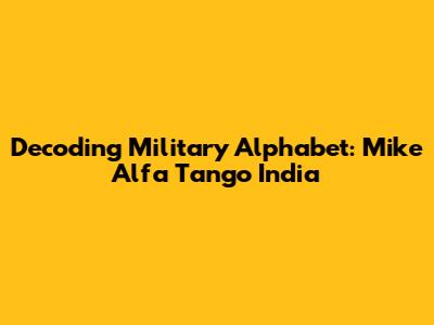 Decoding Military Alphabet: Mike Alfa Tango India