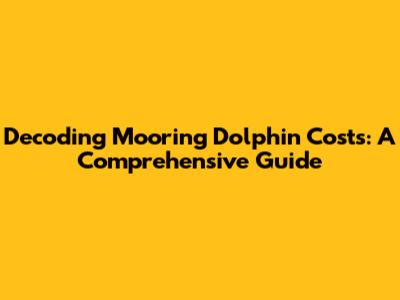 Decoding Mooring Dolphin Costs: A Comprehensive Guide