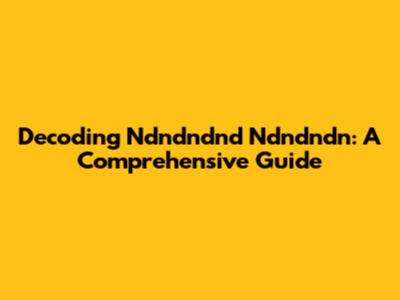 Decoding Ndndndnd Ndndndn: A Comprehensive Guide