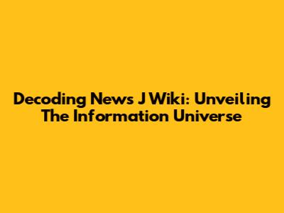 Decoding News J Wiki: Unveiling The Information Universe