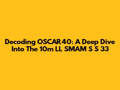 Decoding OSCAR40: A Deep Dive Into The 10m LL SMAM S S 33