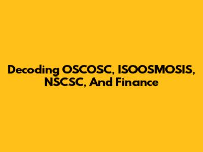 Decoding OSCOSC, ISOOSMOSIS, NSCSC, And Finance