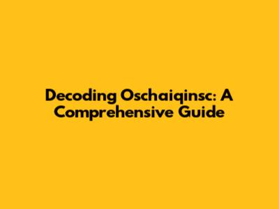Decoding Oschaiqinsc: A Comprehensive Guide