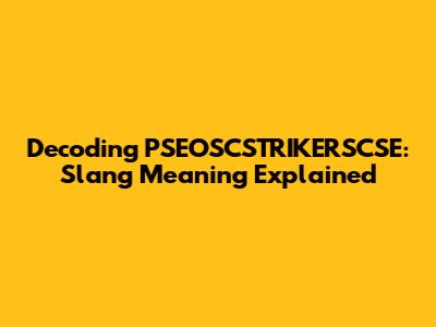 Decoding PSEOSCSTRIKERSCSE: Slang Meaning Explained