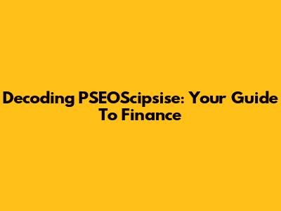 Decoding PSEOScipsise: Your Guide To Finance