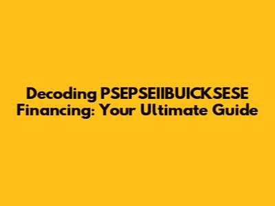 Decoding PSEPSEIIBUICKSESE Financing: Your Ultimate Guide
