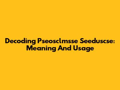 Decoding Pseosclmsse Seeduscse: Meaning And Usage