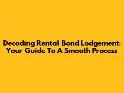Decoding Rental Bond Lodgement: Your Guide To A Smooth Process