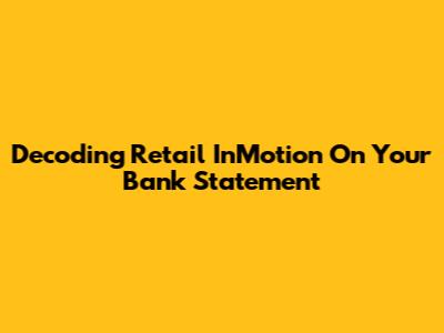 Decoding Retail InMotion On Your Bank Statement