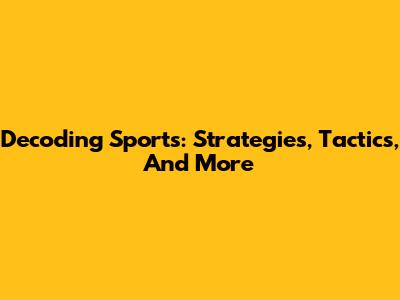 Decoding Sports: Strategies, Tactics, And More