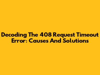Decoding The 408 Request Timeout Error: Causes And Solutions