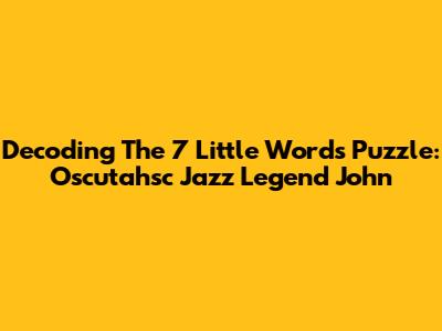 Decoding The 7 Little Words Puzzle: Oscutahsc Jazz Legend John