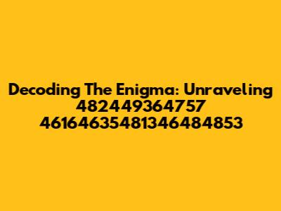 Decoding The Enigma: Unraveling 482449364757 46164635481346484853