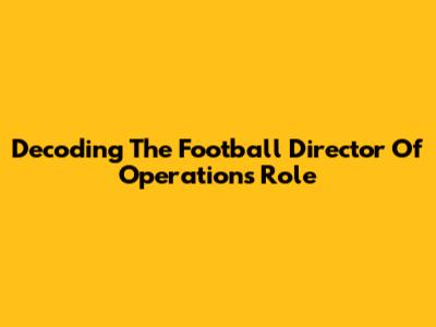 Decoding The Football Director Of Operations Role