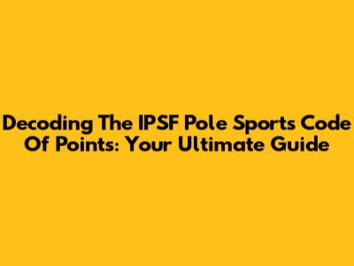 Decoding The IPSF Pole Sports Code Of Points: Your Ultimate Guide