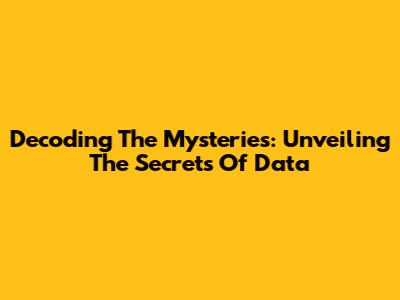 Decoding The Mysteries: Unveiling The Secrets Of Data