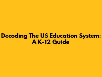Decoding The US Education System: A K-12 Guide