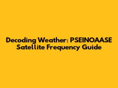 Decoding Weather: PSEINOAASE Satellite Frequency Guide