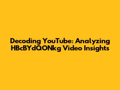 Decoding YouTube: Analyzing HBcBYdQONkg Video Insights