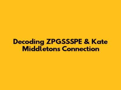 Decoding ZPGSSSPE & Kate Middleton's Connection