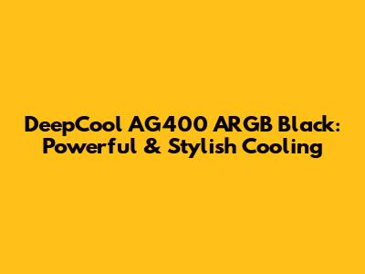 DeepCool AG400 ARGB Black: Powerful & Stylish Cooling