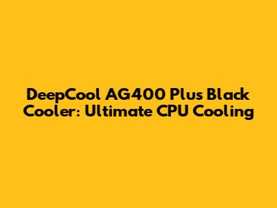 DeepCool AG400 Plus Black Cooler: Ultimate CPU Cooling