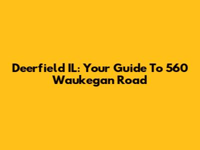 Deerfield IL: Your Guide To 560 Waukegan Road
