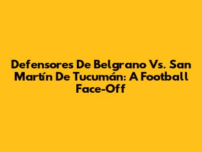 Defensores De Belgrano Vs. San Martín De Tucumán: A Football Face-Off