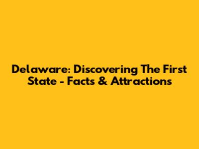 Delaware: Discovering The First State - Facts & Attractions