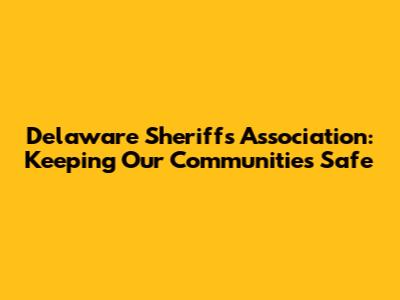 Delaware Sheriffs' Association: Keeping Our Communities Safe