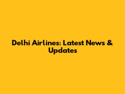 Delhi Airlines: Latest News & Updates