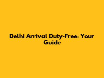 Delhi Arrival Duty-Free: Your Guide