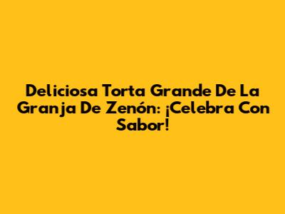 Deliciosa Torta Grande De La Granja De Zenón: ¡Celebra Con Sabor!