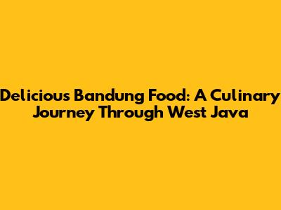 Delicious Bandung Food: A Culinary Journey Through West Java